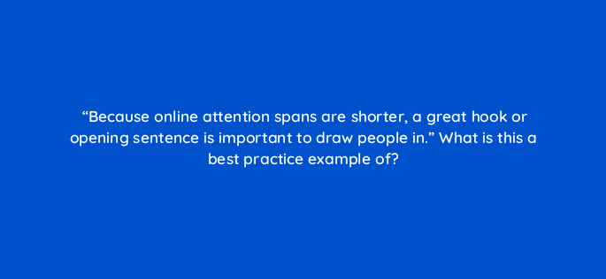 because online attention spans are shorter a great hook or opening sentence is important to draw people in what is this a best practice example of 151084