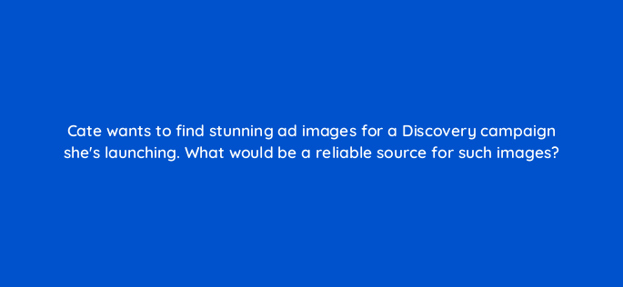 cate wants to find stunning ad images for a discovery campaign shes launching what would be a reliable source for such images 152277