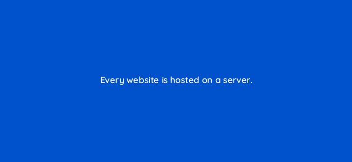 every website is hosted on a server 150757