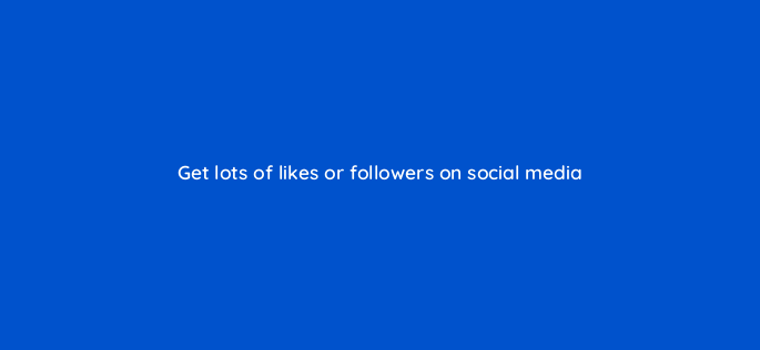 get lots of likes or followers on social media 150821