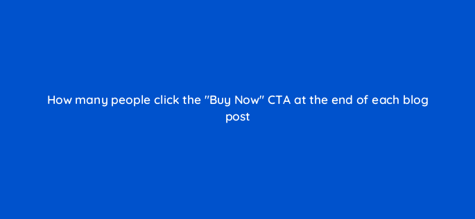 how many people click the buy now cta at the end of each blog post 150917