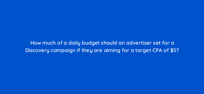 how much of a daily budget should an advertiser set for a discovery campaign if they are aiming for a target cpa of 5 152246
