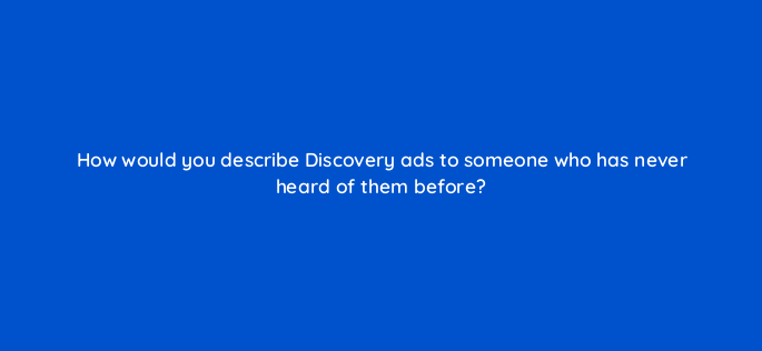 how would you describe discovery ads to someone who has never heard of them before 152323