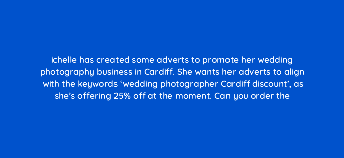 ichelle has created some adverts to promote her wedding photography business in cardiff she wants her adverts to align with the keywords wedding photographer cardiff discount as sh 150828