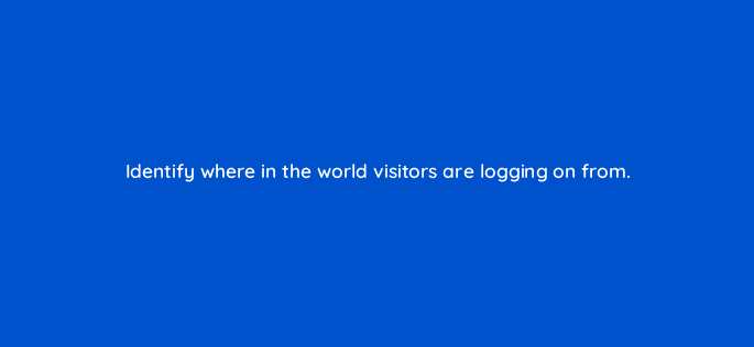 identify where in the world visitors are logging on from 150749