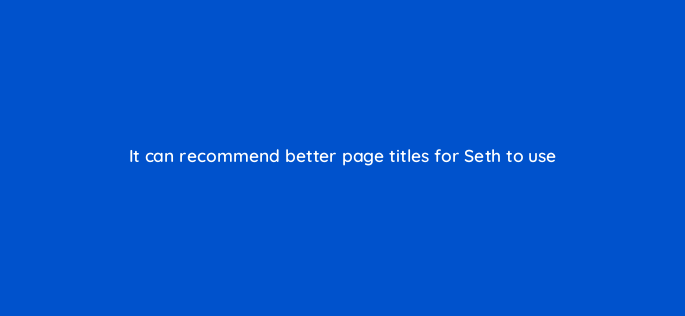 it can recommend better page titles for seth to use 150801