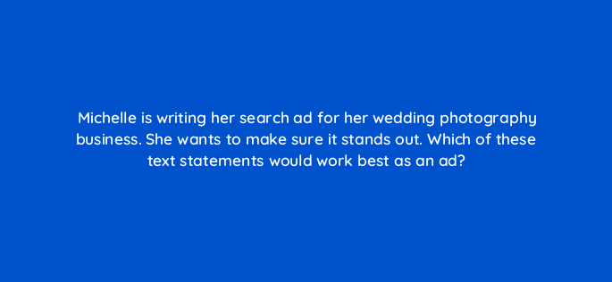 michelle is writing her search ad for her wedding photography business she wants to make sure it stands out which of these text statements would work best as an ad 150829