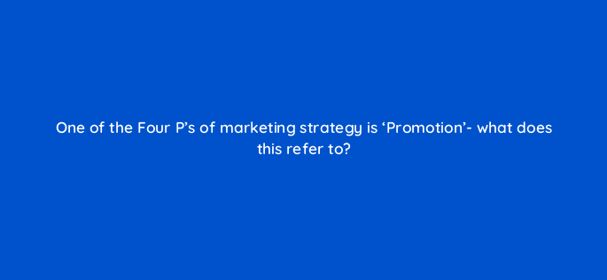 one of the four ps of marketing strategy is promotion what does this refer to 150677