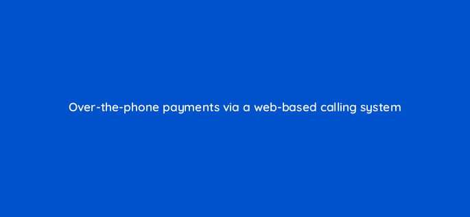 over the phone payments via a web based calling system 151005