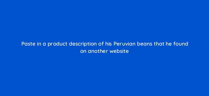 paste in a product description of his peruvian beans that he found on another website 150790