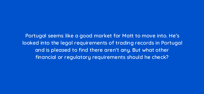 portugal seems like a good market for matt to move into hes looked into the legal requirements of trading records in portugal and is pleased to find there arent any but what other 151030