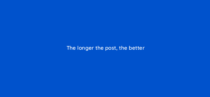 the longer the post the better 150912