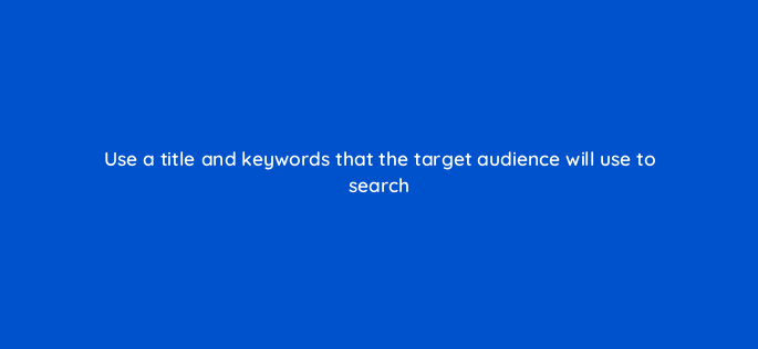 use a title and keywords that the target audience will use to search 150957