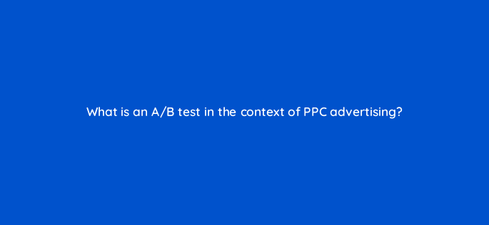 what is an a b test in the context of ppc advertising 150671