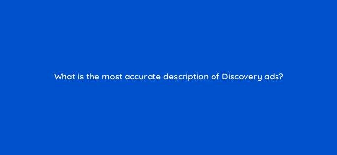 what is the most accurate description of discovery ads 152229