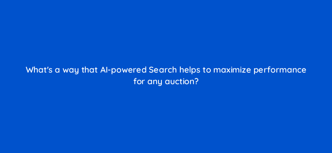 whats a way that ai powered search helps to maximize performance for any auction 152381