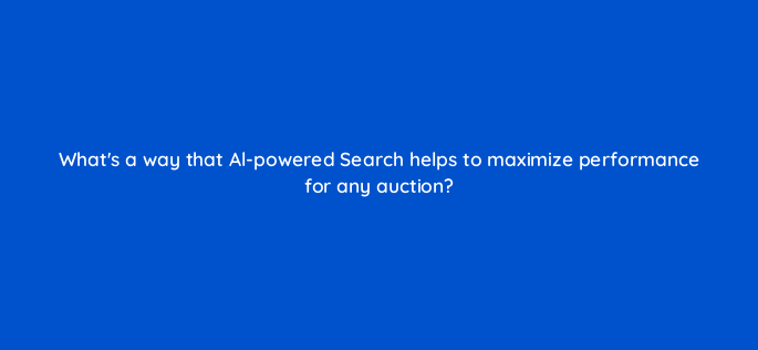 whats a way that al powered search helps to maximize performance for any auction 152484