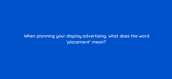when planning your display advertising what does the word placement mean 151115