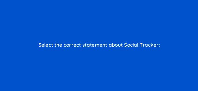 select the correct statement about social tracker 157560
