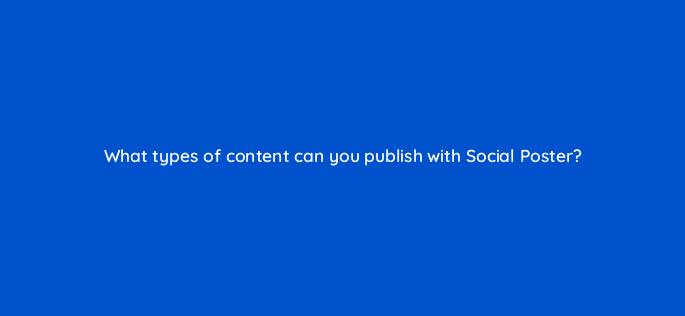 what types of content can you publish with social poster 157558