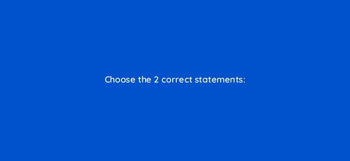 choose the 2 correct statements 157931