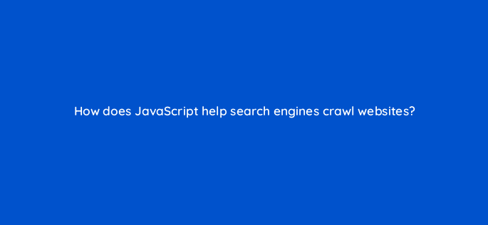 how does javascript help search engines crawl websites 157933