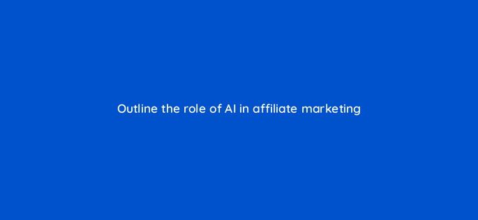 outline the role of ai in affiliate marketing 157868