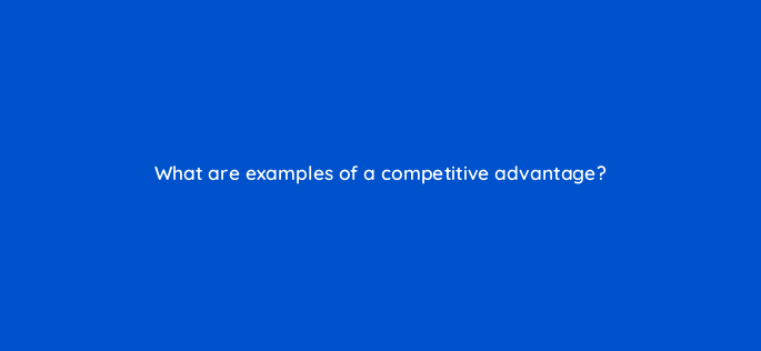 what are examples of a competitive advantage 157685