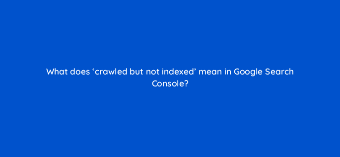 what does crawled but not indexed mean in google search console 157938