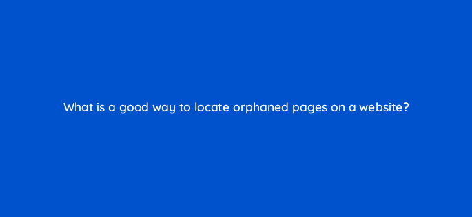 what is a good way to locate orphaned pages on a website 157935