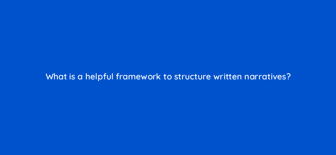 what is a helpful framework to structure written narratives 157693