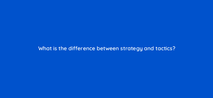 what is the difference between strategy and tactics 157678