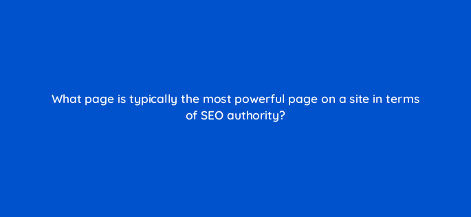 what page is typically the most powerful page on a site in terms of seo authority 157932