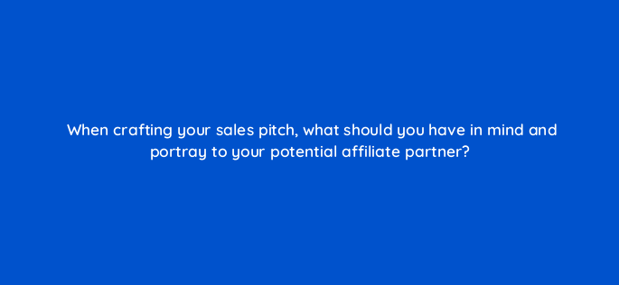 when crafting your sales pitch what should you have in mind and portray to your potential affiliate partner 157865