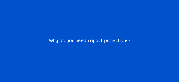 why do you need impact projections 157691