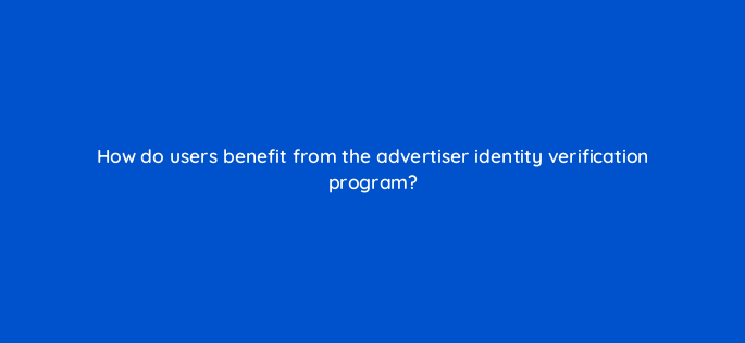 how do users benefit from the advertiser identity verification program 158248