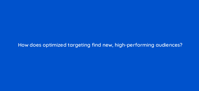 how does optimized targeting find new high performing audiences 158279