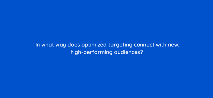 in what way does optimized targeting connect with new high performing audiences 158318