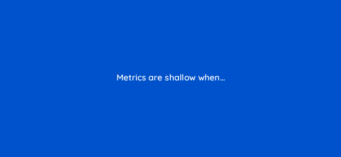 metrics are shallow when 158051