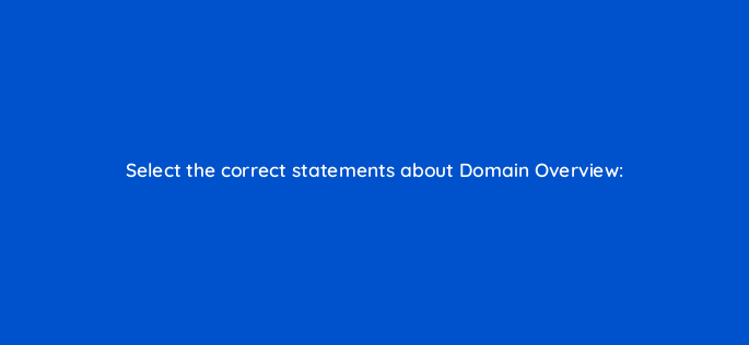 select the correct statements about domain overview 158129