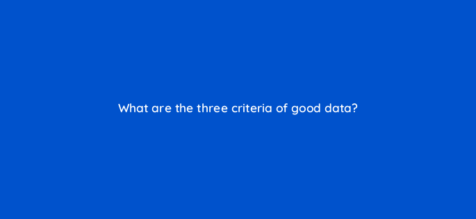 what are the three criteria of good data 158039