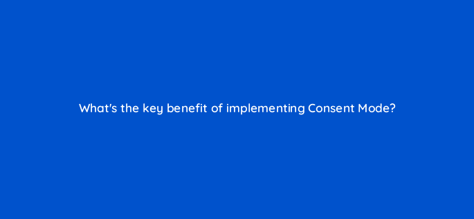 whats the key benefit of implementing consent mode 158319