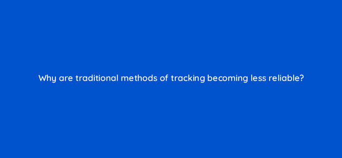 why are traditional methods of tracking becoming less reliable 158269