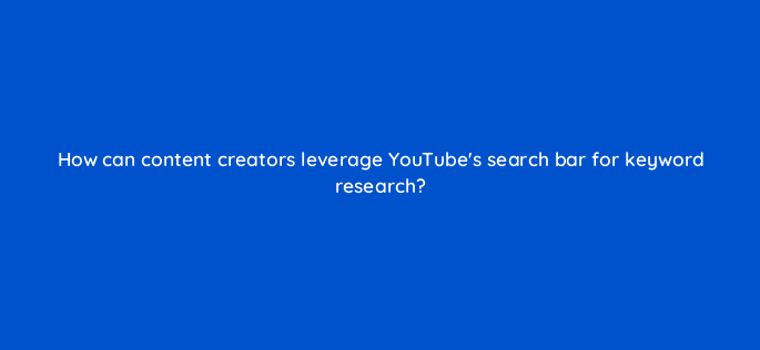 how can content creators leverage youtubes search bar for keyword research 159268