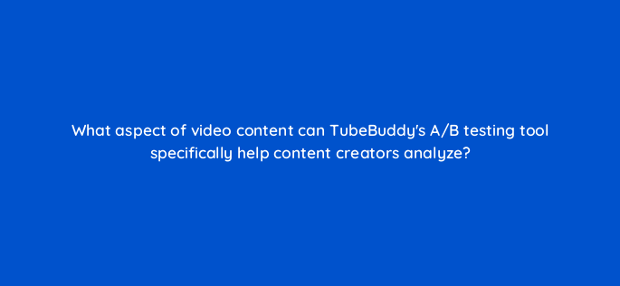 what aspect of video content can tubebuddys a b testing tool specifically help content creators analyze 159267