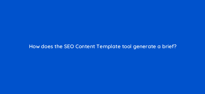 how does the seo content template tool generate a brief 162821