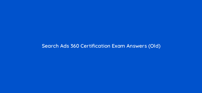 search ads 360 certification exam answers old 162619