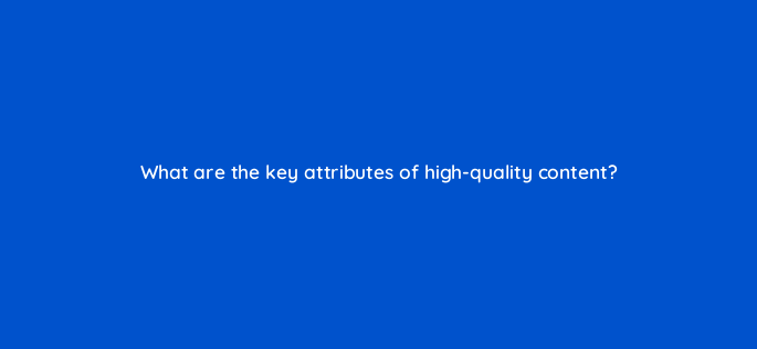 what are the key attributes of high quality content 162818