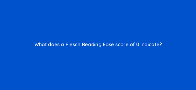 what does a flesch reading ease score of 0 indicate 162824