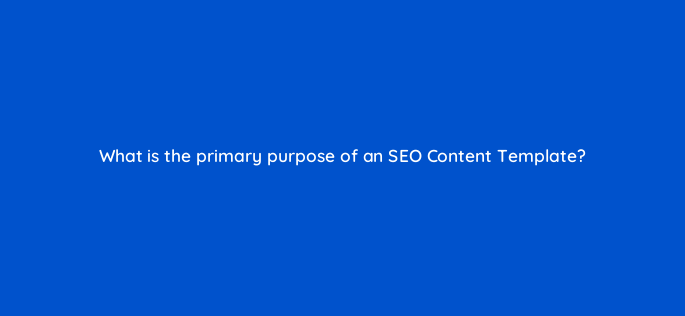 what is the primary purpose of an seo content template 162820